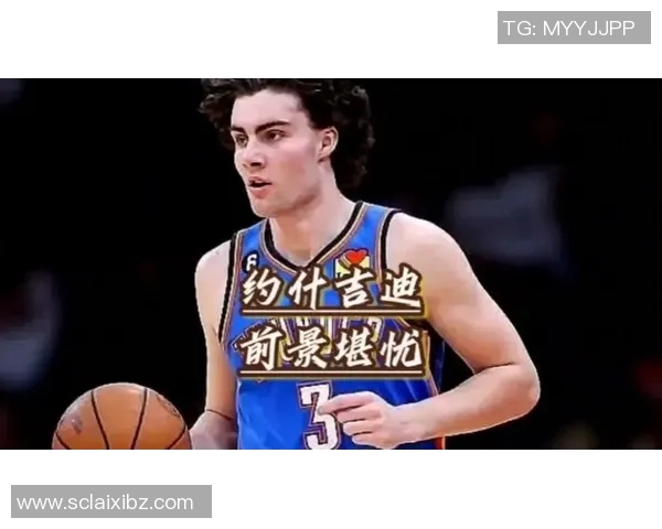 约什吉迪展现全能才华助力球队争冠前景分析