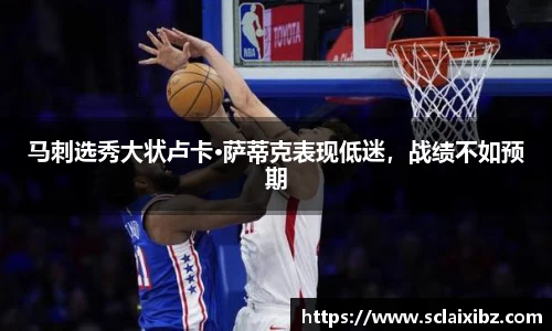 马刺选秀大状卢卡·萨蒂克表现低迷，战绩不如预期