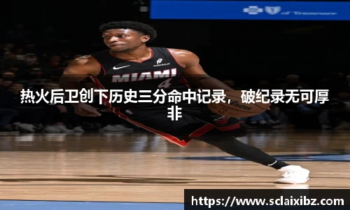 热火后卫创下历史三分命中记录，破纪录无可厚非