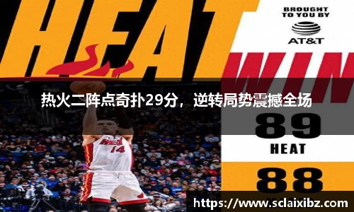 热火二阵点奇扑29分，逆转局势震撼全场