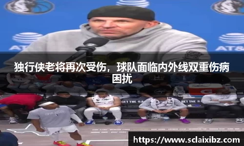 独行侠老将再次受伤，球队面临内外线双重伤病困扰