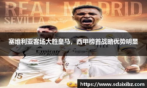 塞维利亚客场大胜皇马，西甲榜首战略优势明显