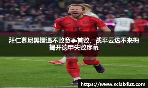 拜仁慕尼黑遭遇不败赛季首败，战平云达不来梅揭开德甲失败序幕