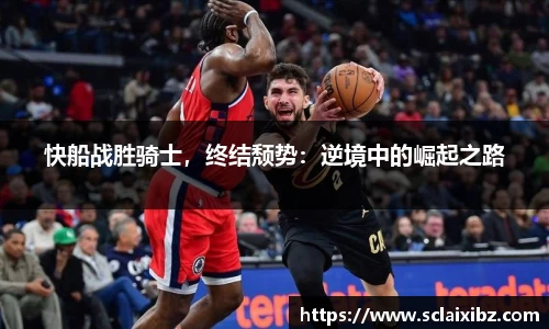 快船战胜骑士，终结颓势：逆境中的崛起之路