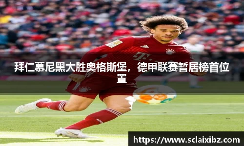 拜仁慕尼黑大胜奥格斯堡，德甲联赛暂居榜首位置