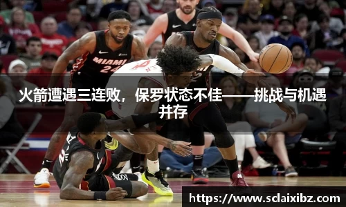 火箭遭遇三连败，保罗状态不佳——挑战与机遇并存