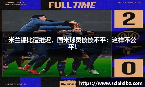 米兰德比遭推迟，国米球员愤愤不平：这样不公平！