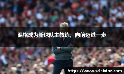 温格成为新球队主教练，向前迈进一步