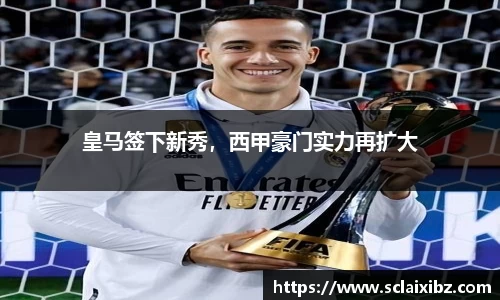 皇马签下新秀，西甲豪门实力再扩大