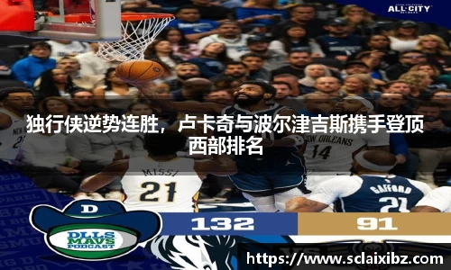 独行侠逆势连胜，卢卡奇与波尔津吉斯携手登顶西部排名