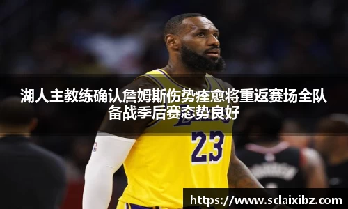 湖人主教练确认詹姆斯伤势痊愈将重返赛场全队备战季后赛态势良好