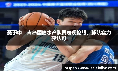 赛事中，青岛国信水产队员表现抢眼，球队实力获认可