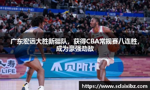 广东宏远大胜新疆队，获得CBA常规赛八连胜，成为豪强劲敌