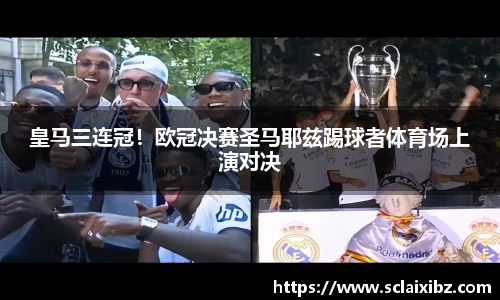 皇马三连冠！欧冠决赛圣马耶兹踢球者体育场上演对决