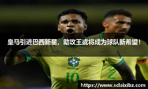 皇马引进巴西新星，助攻王或将成为球队新希望！