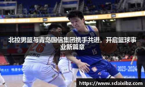 北控男篮与青岛国信集团携手共进，开启篮球事业新篇章