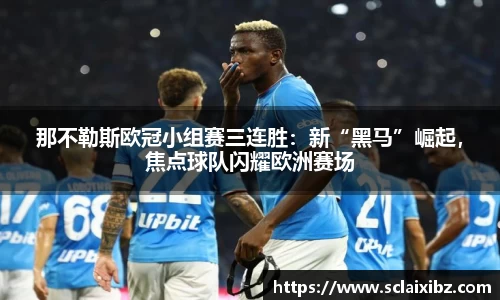 那不勒斯欧冠小组赛三连胜：新“黑马”崛起，焦点球队闪耀欧洲赛场