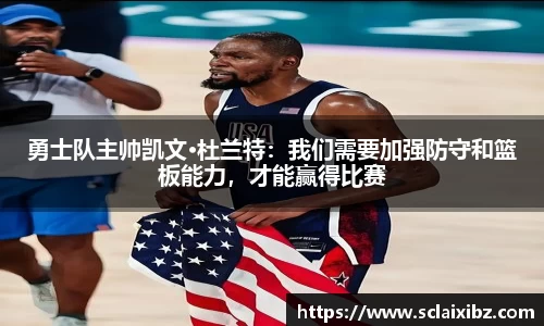 勇士队主帅凯文·杜兰特：我们需要加强防守和篮板能力，才能赢得比赛