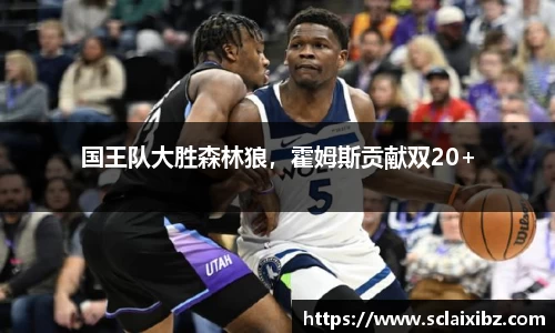 国王队大胜森林狼，霍姆斯贡献双20+