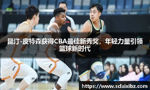 昆汀-皮特森获得CBA最佳新秀奖，年轻力量引领篮球新时代