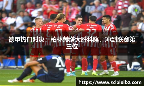 德甲热门对决：柏林赫塔大胜科隆，冲到联赛第三位
