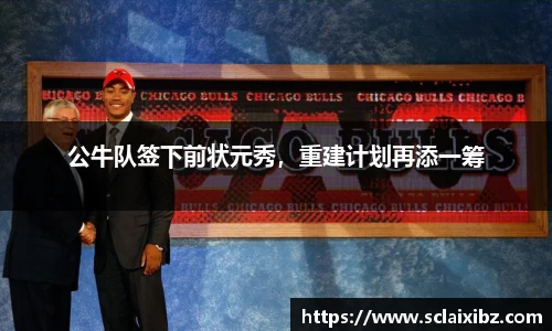 公牛队签下前状元秀，重建计划再添一筹