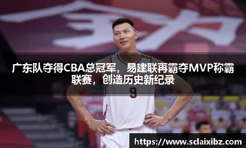 广东队夺得CBA总冠军，易建联再霸夺MVP称霸联赛，创造历史新纪录