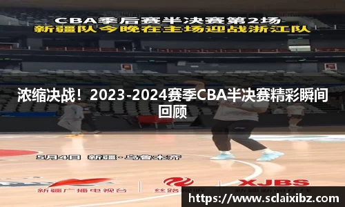 浓缩决战！2023-2024赛季CBA半决赛精彩瞬间回顾