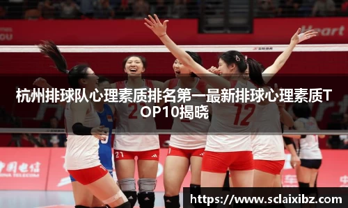 杭州排球队心理素质排名第一最新排球心理素质TOP10揭晓