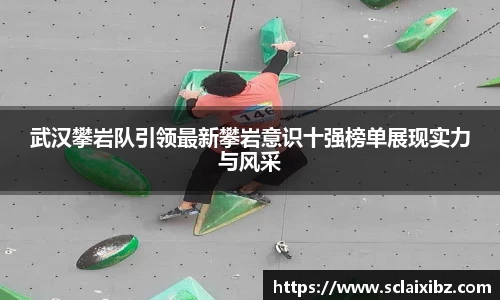 武汉攀岩队引领最新攀岩意识十强榜单展现实力与风采