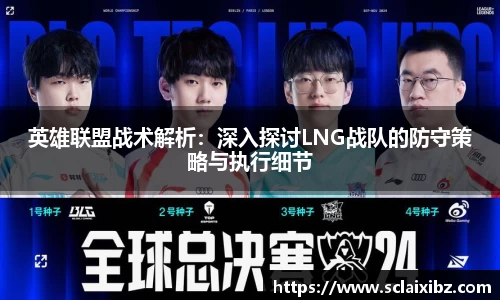 英雄联盟战术解析：深入探讨LNG战队的防守策略与执行细节