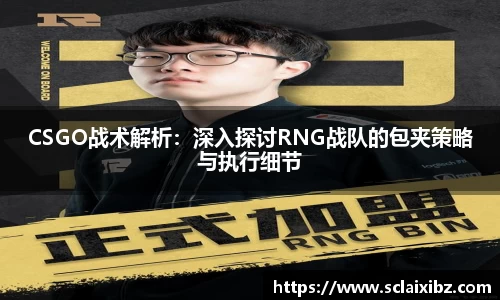 CSGO战术解析：深入探讨RNG战队的包夹策略与执行细节
