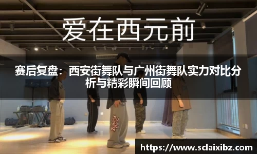 赛后复盘：西安街舞队与广州街舞队实力对比分析与精彩瞬间回顾