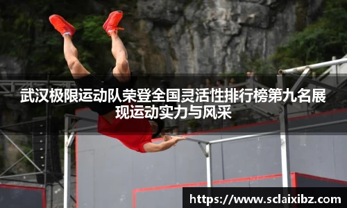 武汉极限运动队荣登全国灵活性排行榜第九名展现运动实力与风采