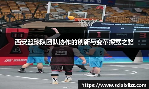 西安篮球队团队协作的创新与变革探索之路