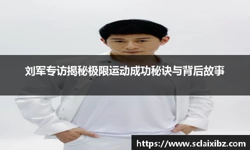 刘军专访揭秘极限运动成功秘诀与背后故事