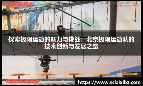 探索极限运动的魅力与挑战：北京极限运动队的技术创新与发展之路