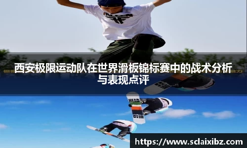 西安极限运动队在世界滑板锦标赛中的战术分析与表现点评