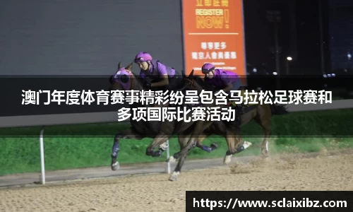 澳门年度体育赛事精彩纷呈包含马拉松足球赛和多项国际比赛活动