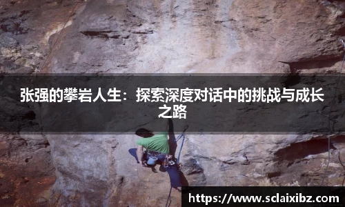 张强的攀岩人生：探索深度对话中的挑战与成长之路