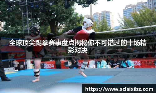 全球顶尖踢拳赛事盘点揭秘你不可错过的十场精彩对决
