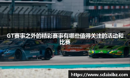 GT赛事之外的精彩赛事有哪些值得关注的活动和比赛