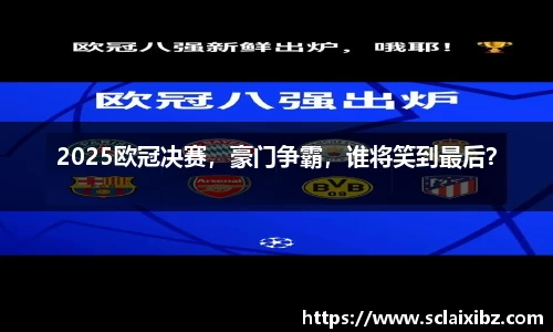 2025欧冠决赛，豪门争霸，谁将笑到最后？