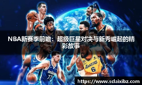 NBA新赛季前瞻：超级巨星对决与新秀崛起的精彩故事
