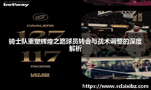 骑士队重塑辉煌之路球员转会与战术调整的深度解析