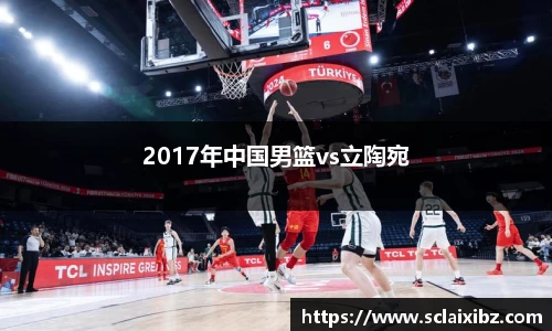 2017年中国男篮vs立陶宛