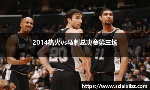 2014热火vs马刺总决赛第三场