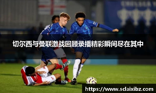 切尔西与曼联激战回顾录播精彩瞬间尽在其中