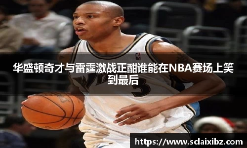 华盛顿奇才与雷霆激战正酣谁能在NBA赛场上笑到最后