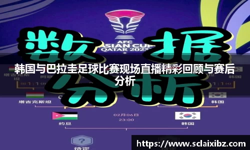 韩国与巴拉圭足球比赛现场直播精彩回顾与赛后分析